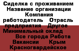 Сиделка с проживанием › Название организации ­ Компания-работодатель › Отрасль предприятия ­ Другое › Минимальный оклад ­ 25 000 - Все города Работа » Вакансии   . Крым,Красногвардейское